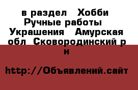  в раздел : Хобби. Ручные работы » Украшения . Амурская обл.,Сковородинский р-н